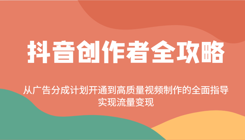 抖音创作者全攻略：从广告分成计划开通到高质量视频制作的全面指导，实现流量变现-中创项目网