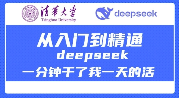 清华大学讲DeepSeek最全教程，从入门到精通，deepseek一分钟干了我一天的活-中创项目网