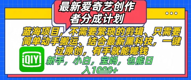 最新爱奇艺创作者分成计划，不需要繁琐的剪辑，只需要简单动手搬运，一键过原创，有手就能做-中创项目网