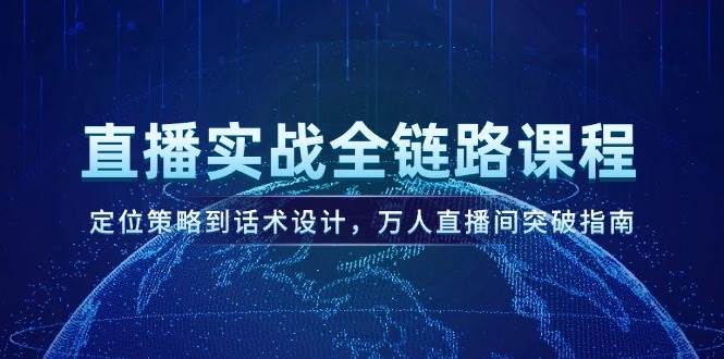直播实战全链路课程，定位策略到话术设计，万人直播间突破指南-中创项目网