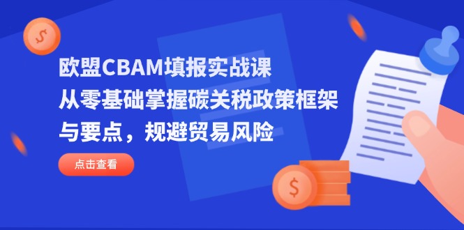欧盟CBAM填报实战课，从零基础掌握碳关税政策框架与要点，规避贸易风险-中创项目网