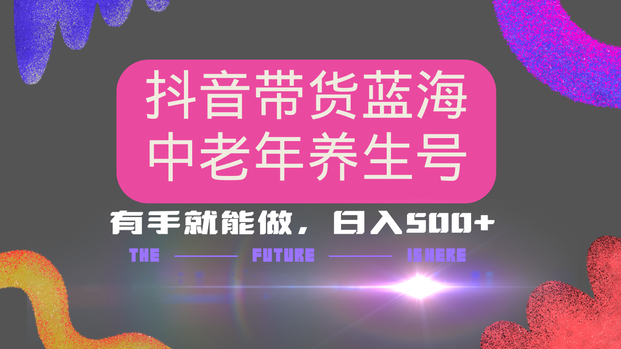 抖音带货冷门赛道，用AI做中老年养生号，可矩阵放大，小白也能月入30000+-中创项目网