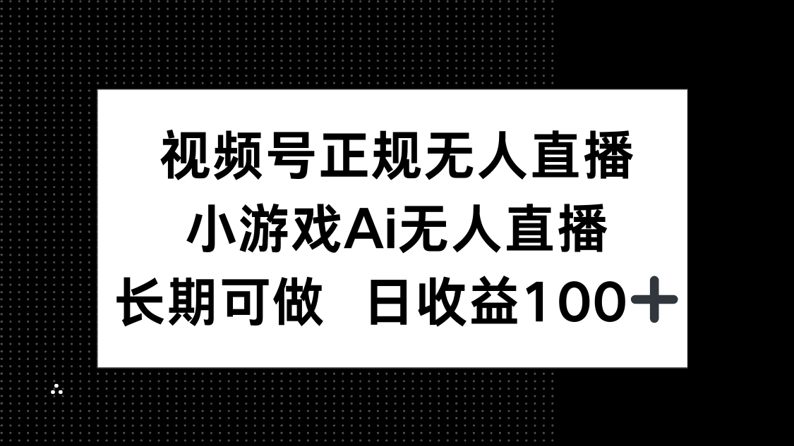 视频号正规无人直播，小游戏AI无人直播，长期可做，日收益100+-中创项目网