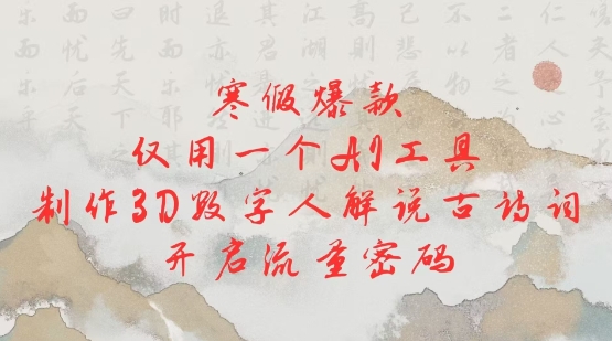 寒假爆款，仅用一个AI工具，制作3D数字人解说古诗词，开启流量密码-中创项目网