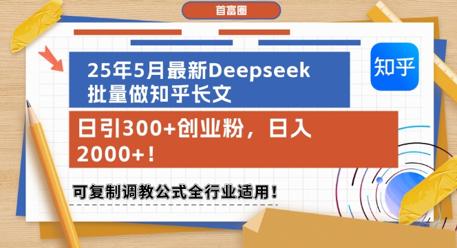 25年5月最新Deepseek批量做知乎长文，日引300+创业粉，日入1k+，可复制调教公式全行业适用-中创项目网