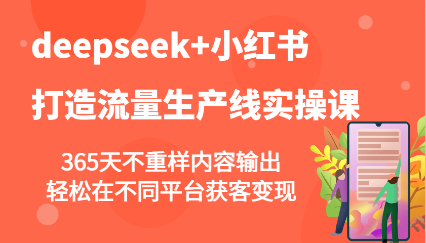 deepseek+小红书打造流量生产线实操课，365天不重样内容输出，轻松在不同平台获客变现-中创项目网