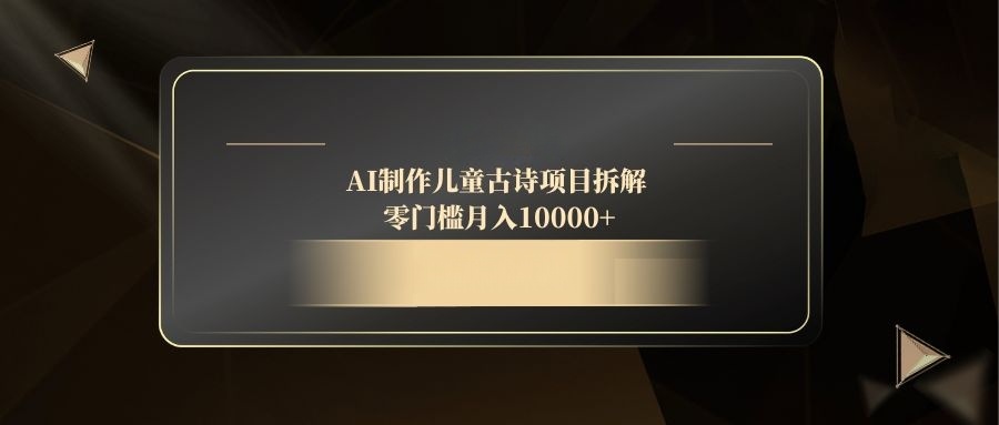 AI制作儿童古诗项目拆解，零门槛月入10000+-中创项目网