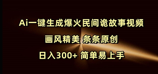 Ai一键生成爆火民间诡故事视频 画风精美 条条原创 日入300+ 简单易上手-中创项目网