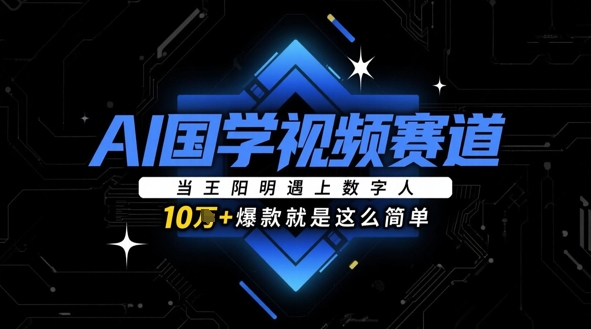 AI国学视频赛道：当王阳明遇上数字人，10w+爆款就是这么简单-中创项目网
