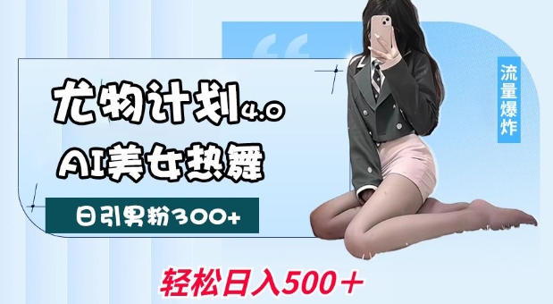 尤物计划4.0，AI美女热舞引爆流量，不限流不封号，轻松月入1W+-中创项目网