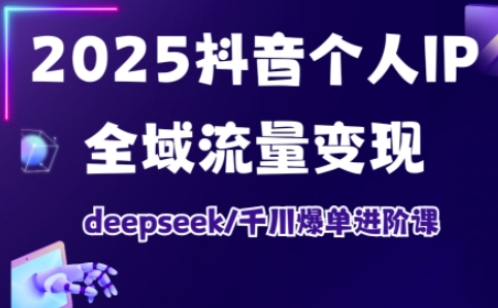 2025抖音个人IP全域流量变现进阶课，deepseek千川爆单进阶课-中创项目网