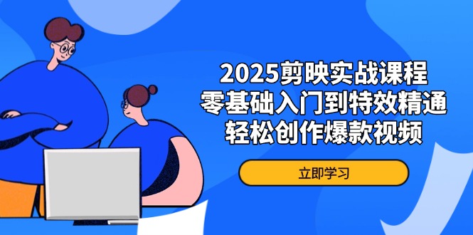 2025剪映实战课程，零基础入门到特效精通，轻松创作爆款视频-中创项目网