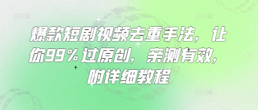 爆款短剧视频去重手法，让你99%过原创，亲测有效，附详细教程-中创项目网