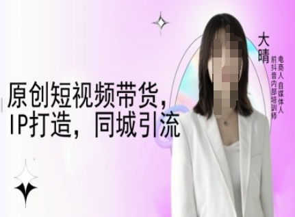 原创短视频带货，IP打造，同城引流-大晴自媒体教程-中创项目网