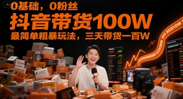 0基础，0粉丝，抖音带货100W，最简单粗暴玩法，三天带货一百W-中创项目网