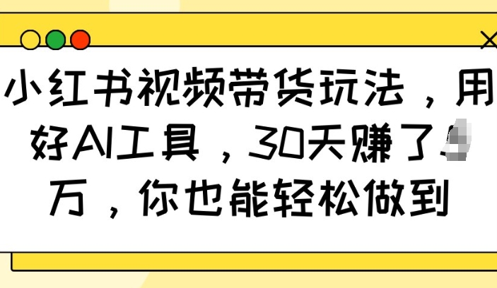 小红书视频带货玩法，用好AI工具，30天收益过W，你也能轻松做到-中创项目网