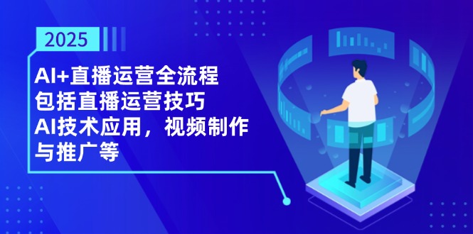 2025AI+直播运营全流程，包括直播运营技巧，AI技术应用，视频制作与推广等-中创项目网