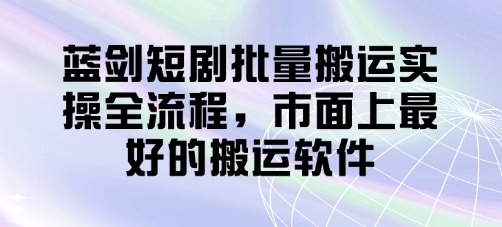 蓝剑短剧批量搬运实操全流程，市面上最好的搬运软件-中创项目网
