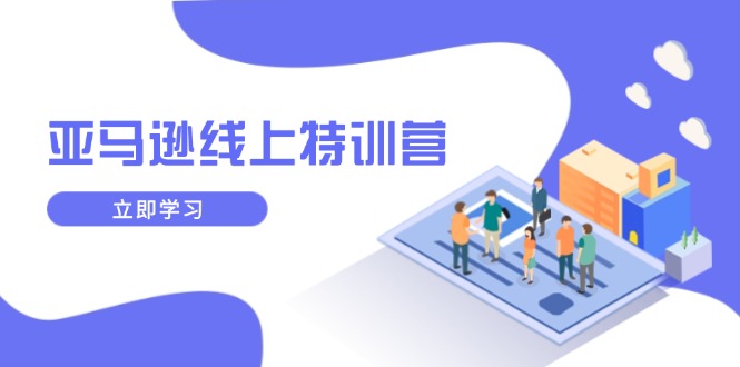 亚马逊线上特训营，新品成长与库存规划，提升品牌推广能力，实现业务增长-中创项目网