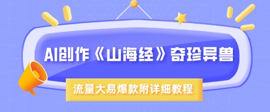 AI创作《山海经》奇珍异兽，超现实画风，流量大易爆款，附详细教程-中创项目网