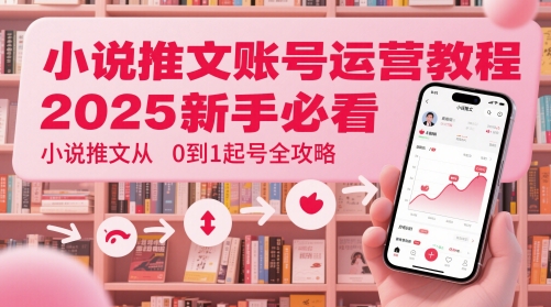 小说推文账号运营起号教程，2025新手必看，小说推文从0到1起号全攻略-中创项目网