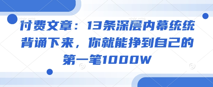 付费文章：13条深层内幕统统背诵下来，你就能挣到自己的第一笔1000W-中创项目网