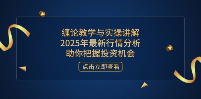 缠论教学与实操讲解，2025年最新行情分析，助你把握投资机会-中创项目网