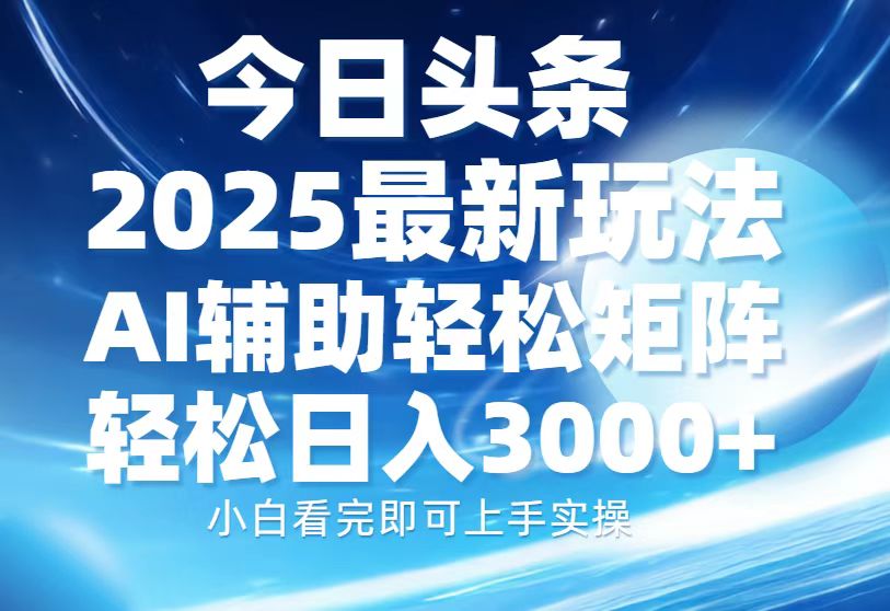 今日头条2025最新玩法，思路简单，复制粘贴，AI辅助，轻松矩阵日入3000+-中创项目网