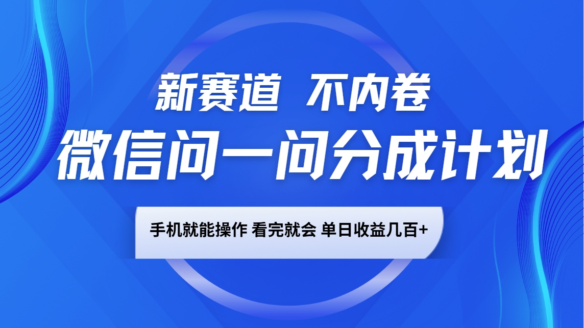 微信问一问分成计划，新赛道不内卷，长期稳定 手机就能操作，单日收益几百+-中创项目网