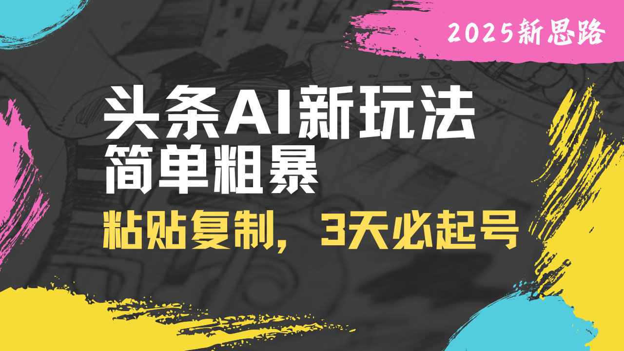 头条AI新玩法，简单粗暴，仅需粘贴复制，三天必起号-中创项目网