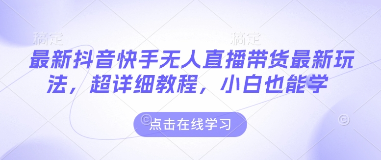 最新抖音快手无人直播带货玩法，超详细教程，小白也能学-中创项目网