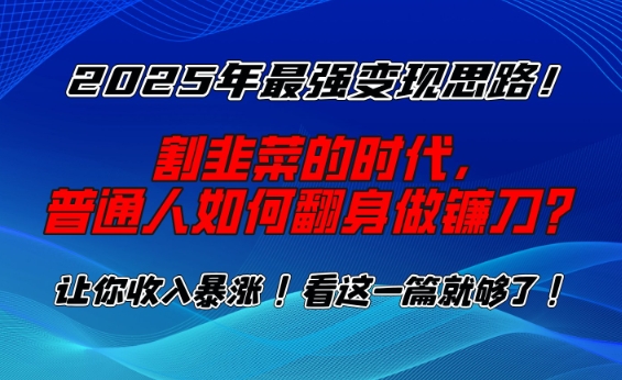 2025年最强变现思路，割韭菜的时代， 普通人如何翻身做镰刀？【揭秘】-中创项目网