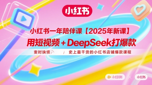 小红书一年陪伴课【2025年新课】，用短视频+deepSeek打爆款，史上最干货的小红书店铺爆款课程-中创项目网