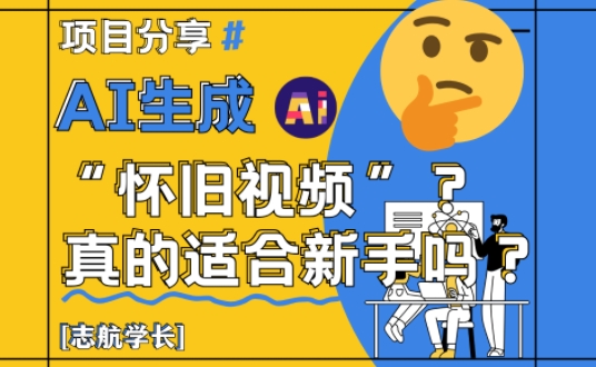 AI生成怀旧视频真的很适合新手？详细讲解！-中创项目网