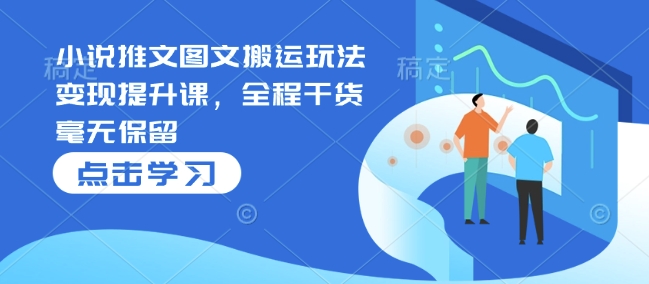 小说推文图文搬运玩法变现提升课，全程干货毫无保留-中创项目网