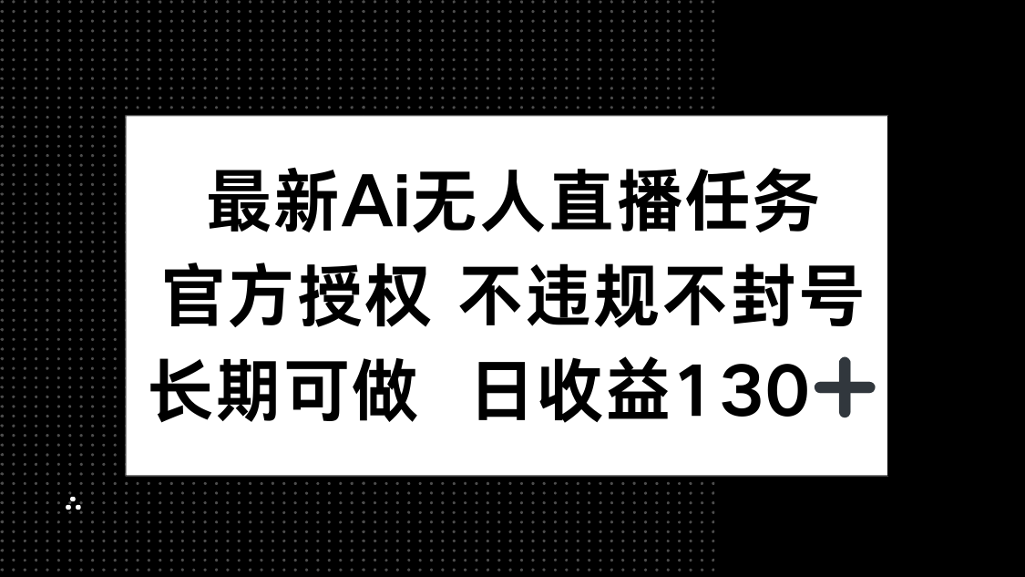 最新AI无人直播任务，官方授权 不违规不封号，长期可做，日收益130+-中创项目网