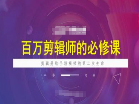 百万剪辑师必修课，剪辑是给予短视频的第二次生命-中创项目网