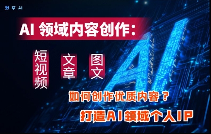 AI领域内容创作：高效创作短视频、文章、图文三大板块内容，打造AI领域个人IP-中创项目网