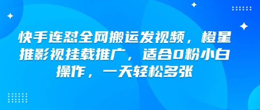 快手连怼全网搬运发视频，橙星推影视挂载推广，适合0粉小白操作，一天轻松多张-中创项目网