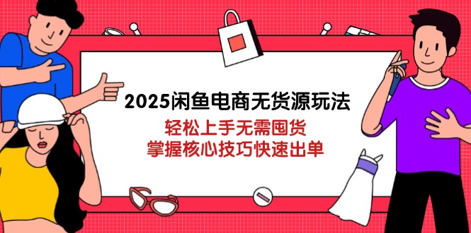 2025闲鱼电商无货源玩法：轻松上手无需囤货，掌握核心技巧快速出单-中创项目网