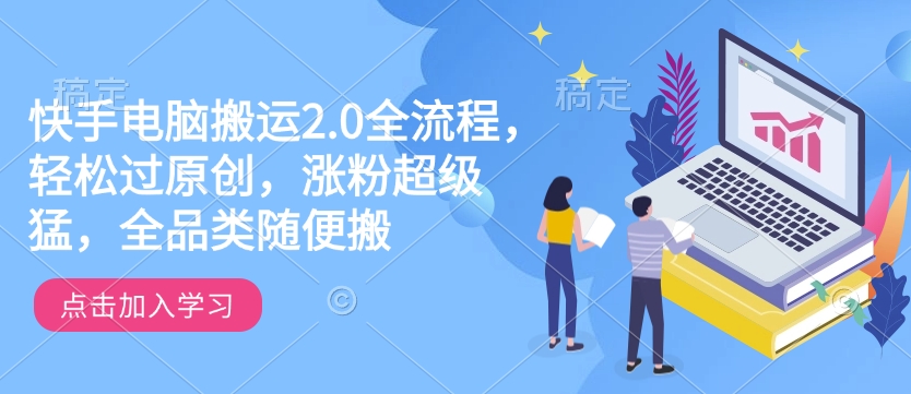 快手电脑搬运2.0全流程，轻松过原创，涨粉超级猛，全品类随便搬-中创项目网