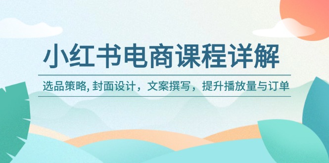 小红书电商课程详解：选品策略, 封面设计，文案撰写，提升播放量与订单-中创项目网