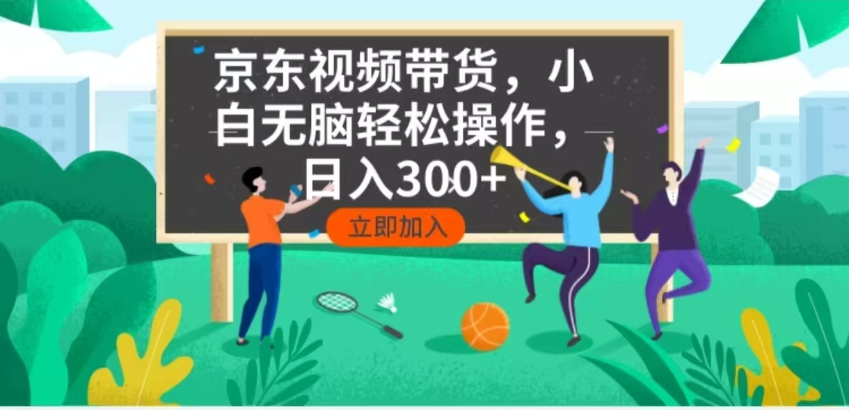 京东短视频带货，小白无脑操作，每天五分钟，轻松日入300+-中创项目网