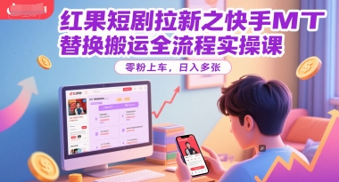 红果短剧拉新之快手MT替换搬运全流程实操课，零粉上车，日入多张-中创项目网