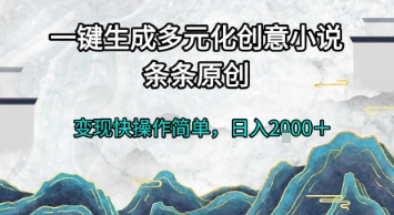一键生成多元化创意小说，条条原创，变现快操作简单，日入2k+【揭秘】-中创项目网