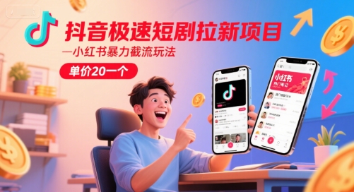 抖音极速短剧拉新项目，小红书暴力截流玩法，单价20一个-中创项目网