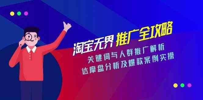 淘宝无界推广全攻略，关键词与人群推广解析，达摩盘分析及爆款案例实操-中创项目网