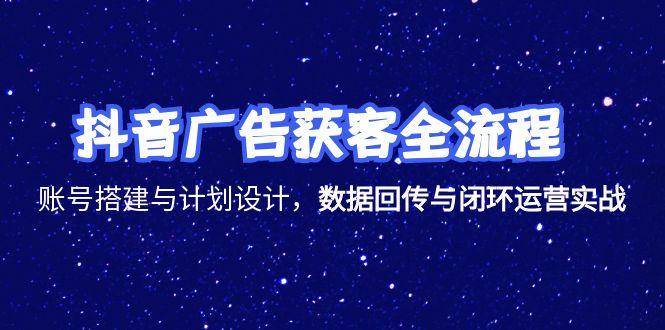 （15122期）抖音广告获客全流程，账号搭建与计划设计，数据回传与闭环运营实战-中创项目网