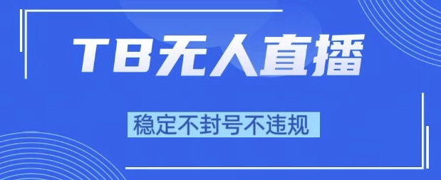2025年TB无人直播带货10.0，全新技术，不违规，不封号，纯小白操作，日入1k【揭秘】-中创项目网