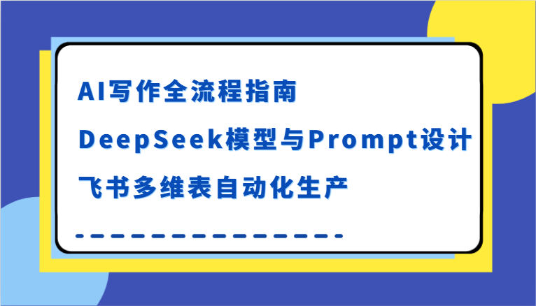 AI写作全流程指南，DeepSeek模型与Prompt设计，飞书多维表自动化生产-中创项目网